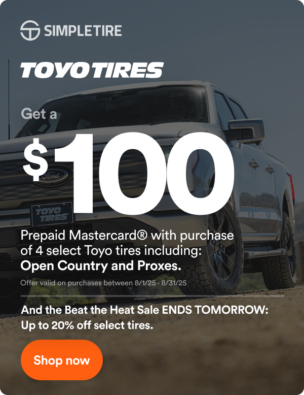 Toyo: Up to $100 off on 4 select tires. * Offer Valid on Purchases Between 7/1/25-7/14/25 Terms & Conditions Apply. See Site For Details