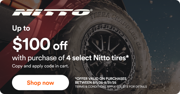 Nitto: Up to $100 off with purchase of 4 select Nitto tires. Use code NITTO100AUG25 in cart. - *Offer valid on purchases between 8/1/25 to 8/31/25 Terms & conditions apply. See site for details.