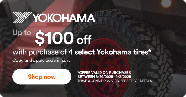 Yokohama: Up to $100 back with purchase of 4 select Yokohama tires* Copy and apply code in cart. *Offer valid on purchases between 8/29/25 to 9/3/25 Terms & conditions apply. See site for details.