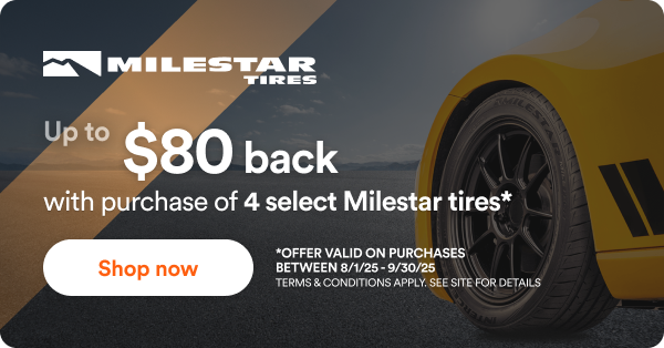 Milestar: Up to $80 back with purchase of 4 select Milestar tires. - *Offer valid on purchases between 8/1/25 to 9/30/25 Terms & conditions apply. See site for details.