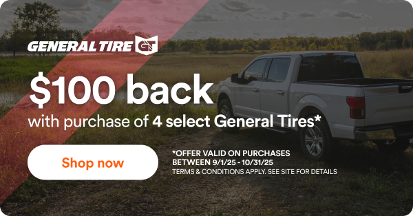 General: Up to $100 back with purchase of 4 select General tires*. Offer valid on purchase between 9/1/2025 to 10/1/2025. Terms & conditions apply. See site for details.