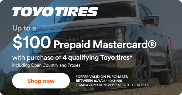 Toyo: Up to $100 back with purchase of 4 select Toyo tires*. Offer valid on purchase between 10/1/2025 to 10/31/2025. Terms & conditions apply. See site for details.
