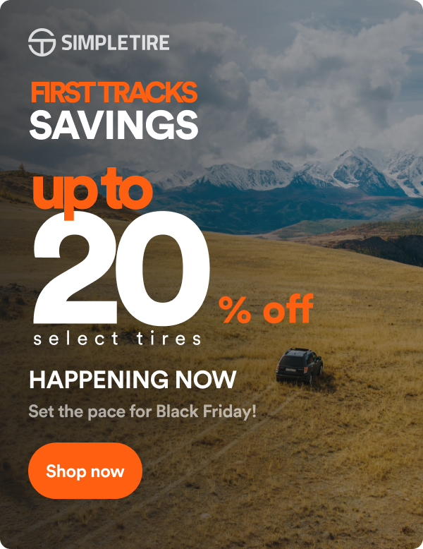 First Tracks Savings Up to 20% off select tires. Happening Now! Set the pace for Black Friday! Shop now.