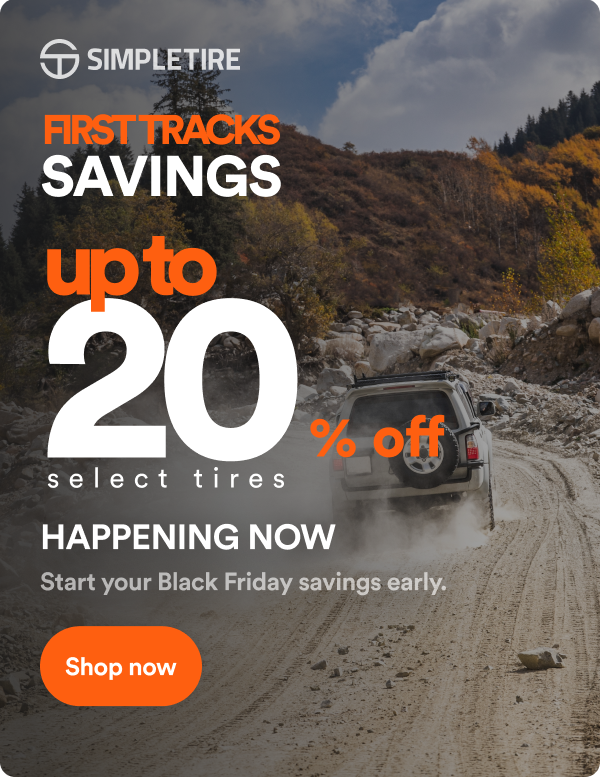 First Tracks Savings Up to 20% off select tires. Happening Now! Start your Black Friday savings early! Shop now.