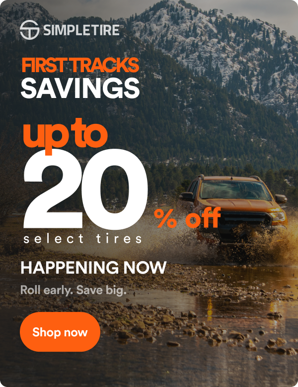 First Tracks Savings Up to 20% off select tires. Happening Now! Roll early. Save big. Shop now.