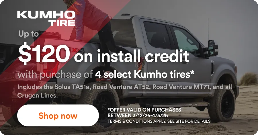 Kumho: Up to $120 on install credit with purchase of 4 select Kumho tires*. Includes the Solus TA51a, Road Venture AT52, Road Venture MT71, and all Crugen Lines. *Offer valid on purchases between 2/1/26-3/31/26. Terms & Conditions apply. See site for details. Shop now