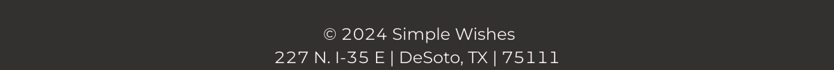 Simple Wishes Address. Copyright as of 2024. 227 N. I-35 E Desoto, TX 75115