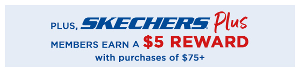 SKECHERS PLUS MEMBERS EARN A $5 REWARD WITH PURCHASES OF $75+