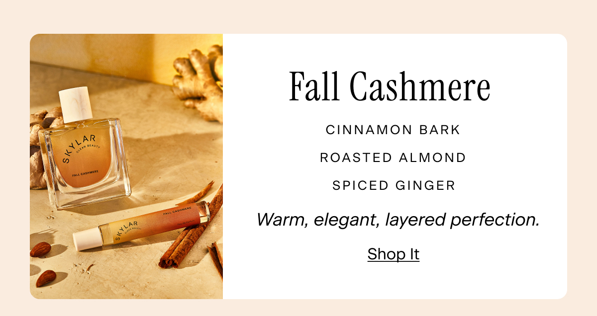 Fall Cashmere: Cinnamon Bark, Roasted Almond, Spiced Ginger. Warm, elegant, layered perfection. Shop It