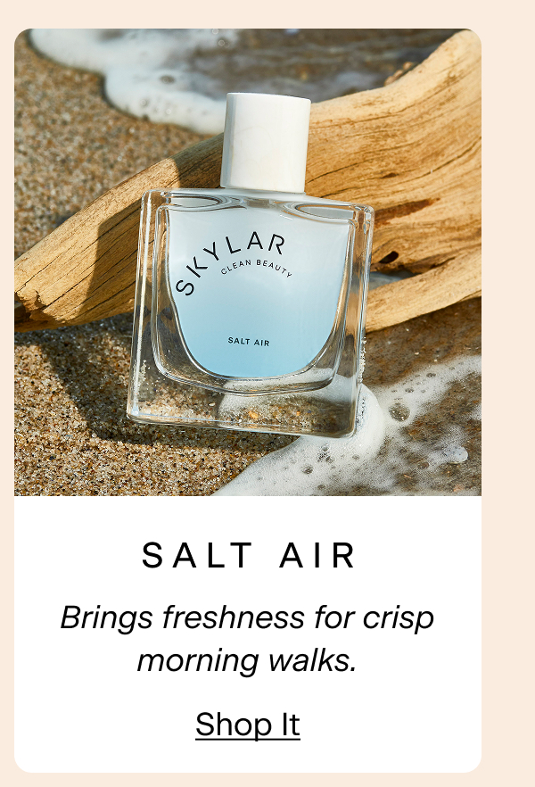 Salt Air. Brings freshness for crisp morning walks. Shop It