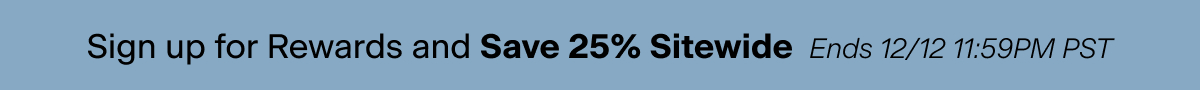 Sing up for Rewards and Save 25% Sitewide. Ends 12/12 11:59PM PST