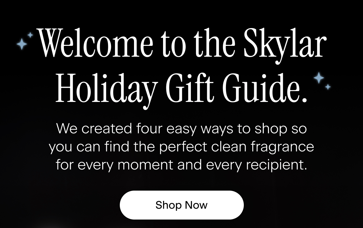 Welcome to the Skylar Holiday Gift Guide. We created four easy ways to shop so you can find the perfect clean fragrance for every moment and every recipient.