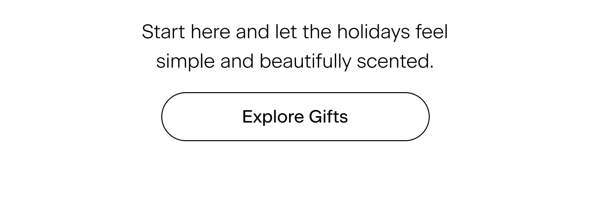 Start here and let the holidays feel simple and beautifully scented. Explore Gifts