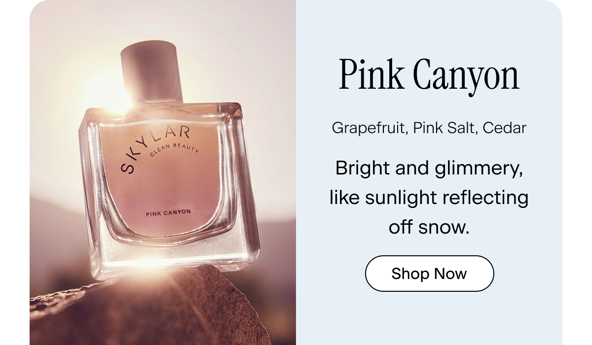 Pink Canyon. grapefruit, pink salt, cedar. Bright and glimmery, like sunlight reflecting off snow. Shop Now