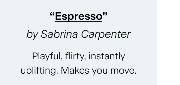 “Espresso” by Sabrina Carpenter Playful, flirty, instantly uplifting. Makes you move.