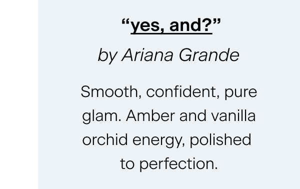  “yes, and?” by Ariana Grande Smooth, confident, pure glam. Amber and vanilla orchid energy, polished to perfection.