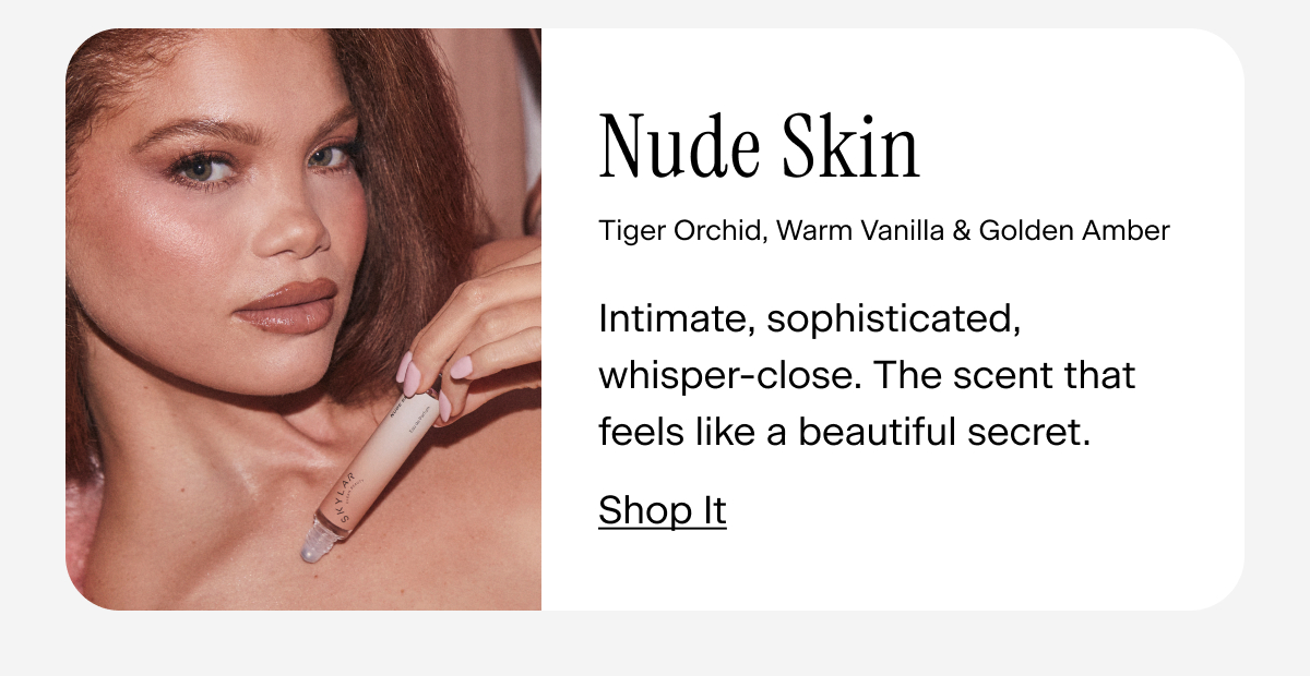 Nude Skin. Intimate, sophisticated, whisper-close. The scent that feels like a beautiful secret.