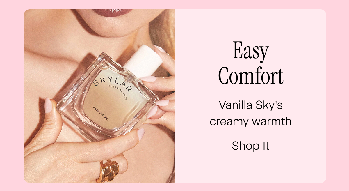 Easy Comfort. Vanilla Sky's creamy warmth. Shop It