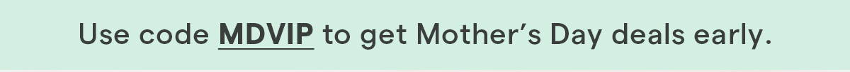 use code MDVIP to get mothers day deals early