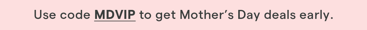 use code MDVIP to get mothers day deals early