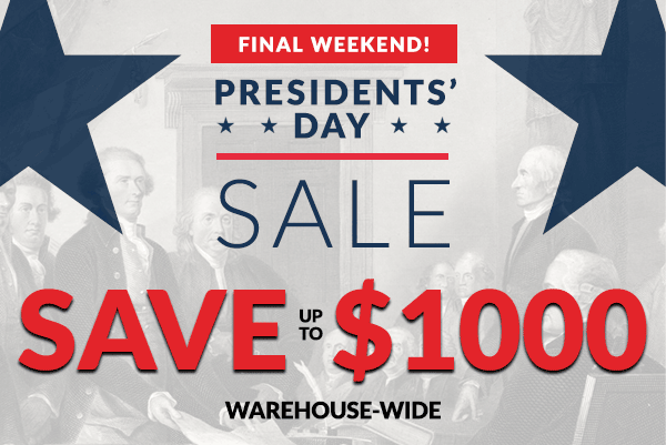 Final Weekend! Presidents' Day Sale - Save up to $1000 Warehouse-Wide