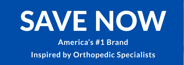 Save Now - America's #1 Brand Inspired By Orthopedic Specialists