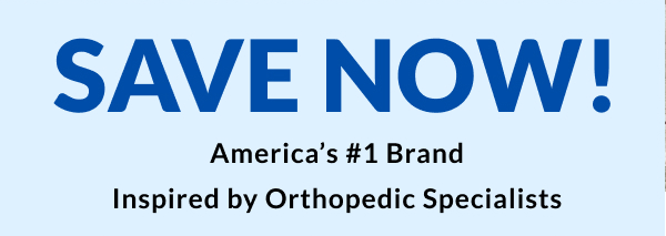 Save Now - America's #1 Brand Inspired By Orthopedic Specialists