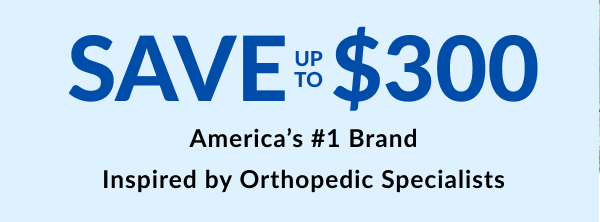 Save Up To $300 - America's #1 Brand Inspired By Orthopedic Specialists