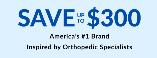 Save Up To $300 America's #1 Brand Inspired By Orthopedic Specialists