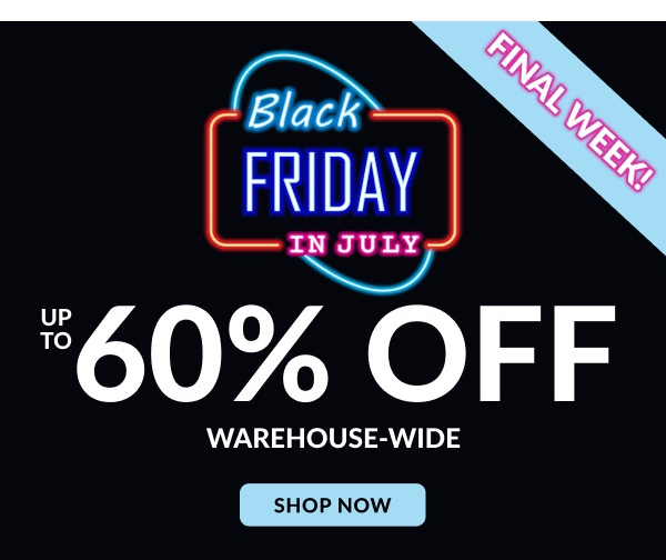 Final Week! | Black Friday In July | Up To 60% Off Warehouse-Wide | Shop Now