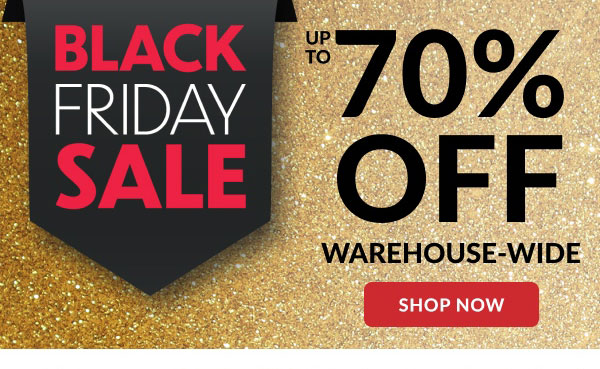 Black Friday Sale | Up To 70% Off Warehouse-Wide | Shop Now