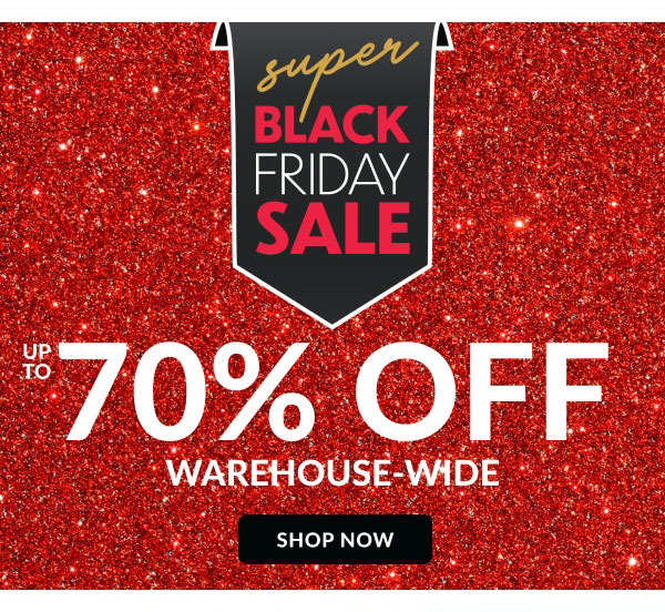 Super Black Friday Sale | Up To 70% Off | Warehouse-Wide | Shop now