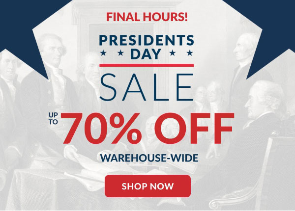 Final Hours! | Presidents Day Sale | Up To 70% Off Warehouse-Wide | Shop Now