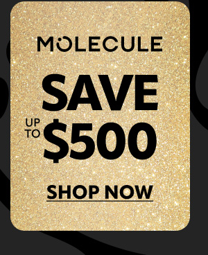 Molecule save up to $500