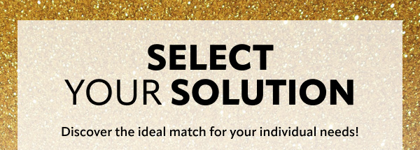 Select your solution discover the ideal match for your needs
