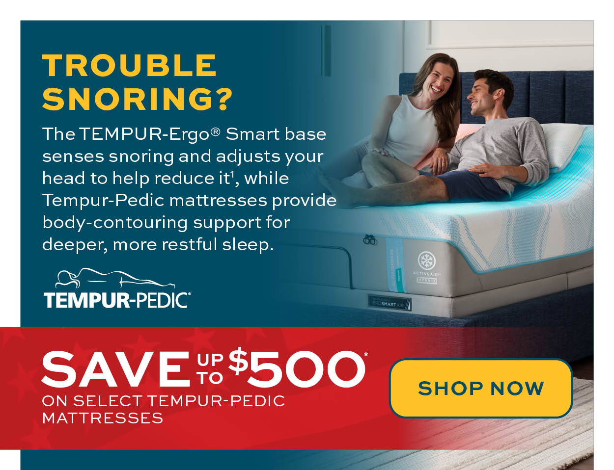 Trouble snoring? Experience the TEMPUR-Ergo Smart Base. Plus, Save up to $500 on select mattresses*