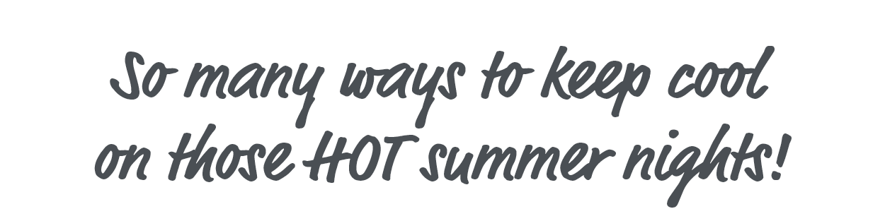 Keep cool on those hot summer nights!