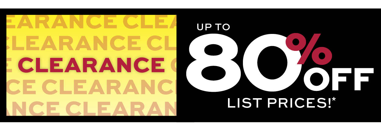 Clearance. Up to 80% off list prices* Learn more