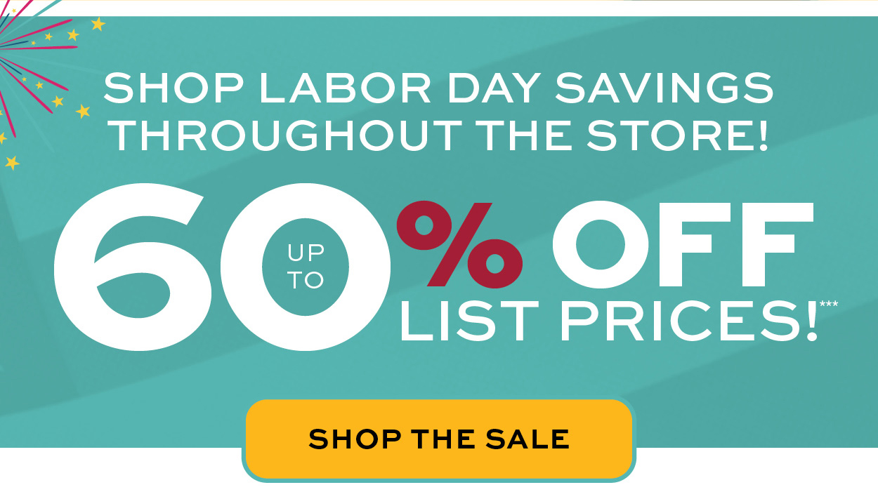 Shop Labor Day savings throughout the store! Up to 60% off list prices!**