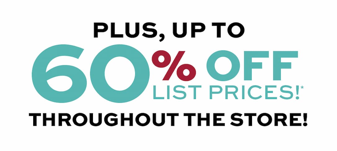 Up to 60% off list prices throughout the store!*