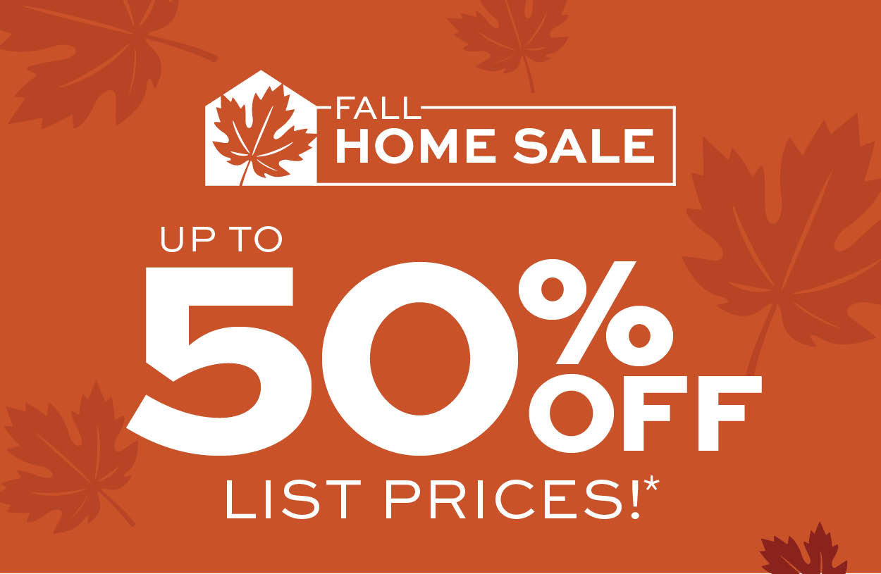 Fall Home Sale. Up to 50% Off List Prices* Learn more.