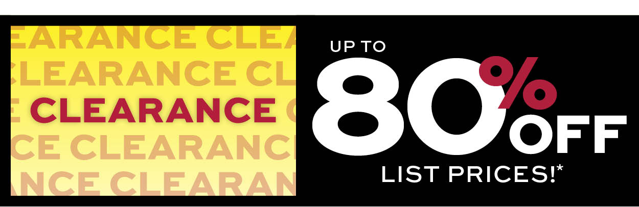 Clearance up to 80% off list prices* Learn more