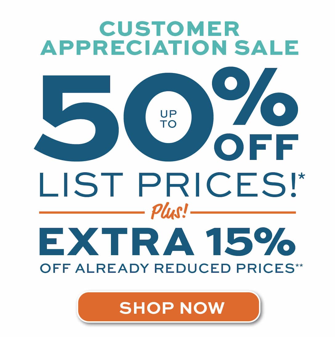 Customer Appreciation Sale! Up to 50% off list prices plus extra 15% off already reduced prices* Learn more