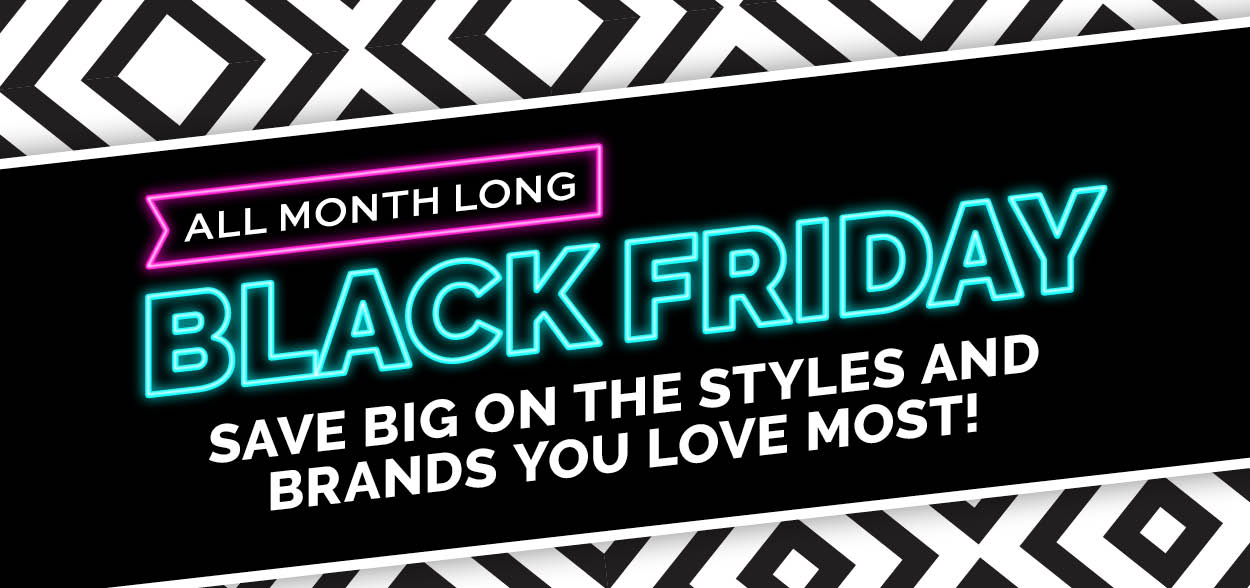 Black Friday All Month Long! Save big on the styles and brands you love most