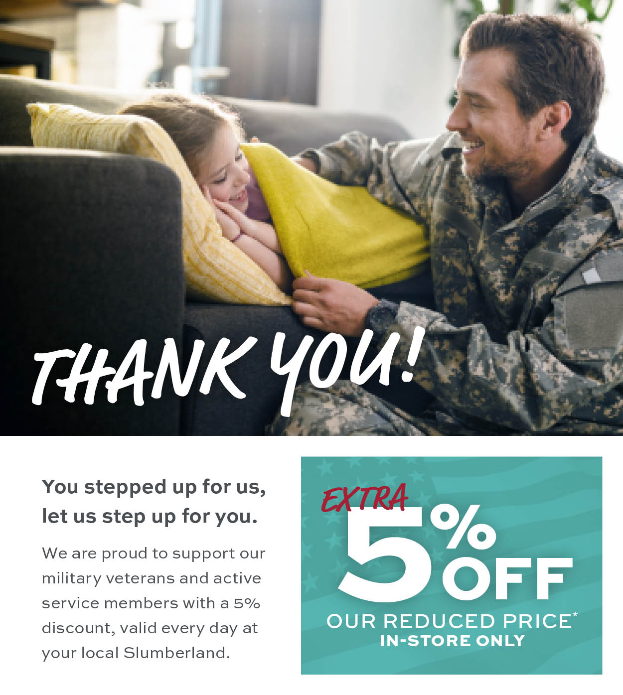 Thank you for your service! Enjoy 5% off our reduced price* in store only. learn more