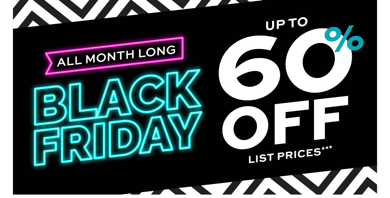 Black Friday all month long. Up to 60% off list prices*** learn more