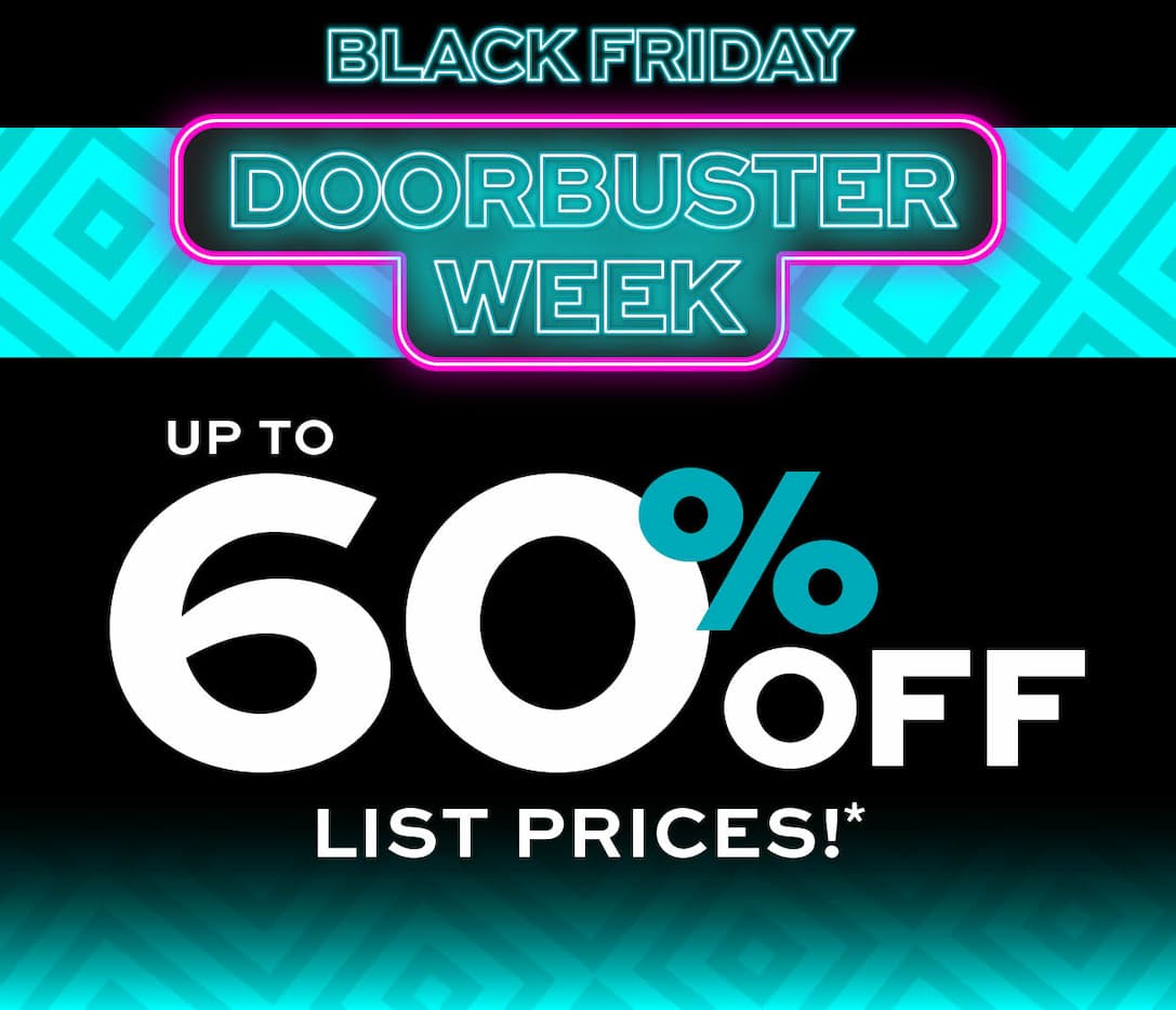 Black Friday Doorbuster Week up to 60% off list prices* learn more
