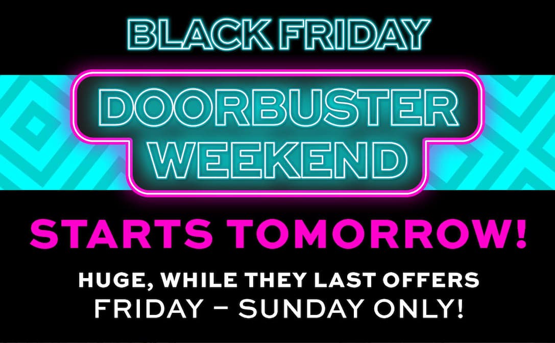Black Friday Doorbuster Weekend Starts Tomorrow! Friday - Sunday Only!