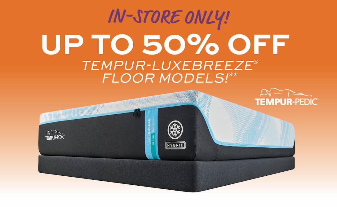 In-store only! Up to 50% off Tempur-Luxebreeze Floor Models** learn more