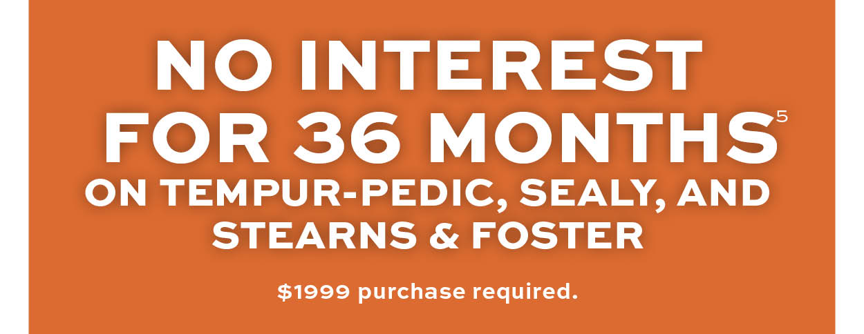 No interest for 36 months on temper-pedic, sealy, and stearns & foster* learn more